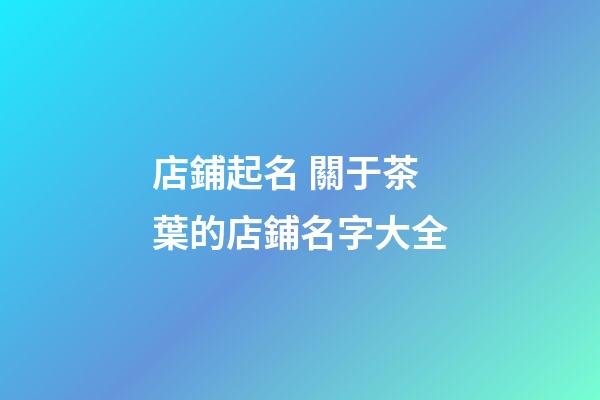 店鋪起名 關于茶葉的店鋪名字大全-第1張-店鋪起名-玄機派